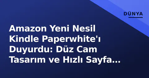 Amazon Yeni Nesil Kindle Paperwhite'ı Duyurdu: Düz Cam Tasarım ve Hızlı Sayfa Geçişi Öne Çıktı