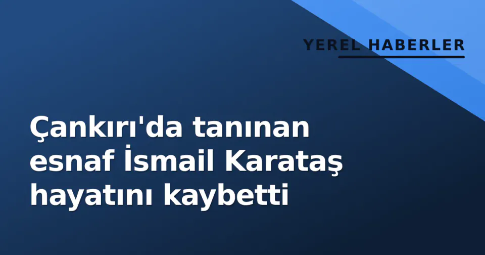 Çankırı'da tanınan esnaf İsmail Karataş hayatını kaybetti görseli