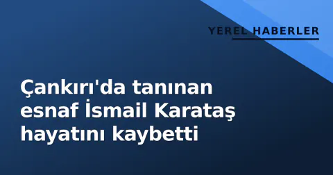 Çankırı'da tanınan esnaf İsmail Karataş hayatını kaybetti