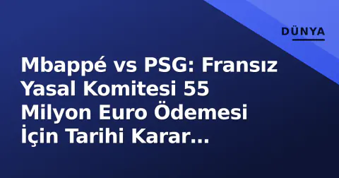 Mbappé vs PSG: Fransız Yasal Komitesi 55 Milyon Euro Ödemesi İçin Tarihi Karar Verdi