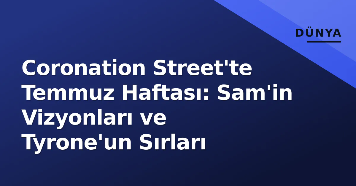 Coronation Street'te Temmuz Haftası: Sam'in Vizyonları ve Tyrone'un Sırları Coronation Street'te Temmuz Haftası: Sam'in Vizyonları ve Tyrone'un Sırları