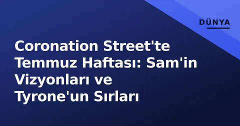 Coronation Street'te Temmuz Haftası: Sam'in Vizyonları ve Tyrone'un Sırları