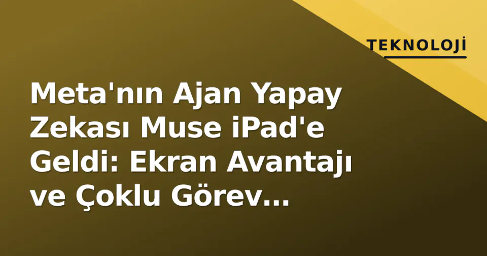 Meta'nın Ajan Yapay Zekası Muse iPad'e Geldi: Ekran Avantajı ve Çoklu Görev Desteğiyle görseli