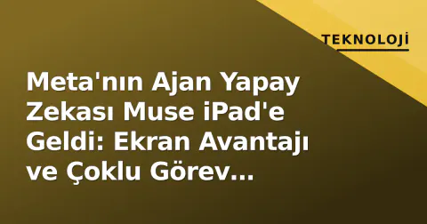 Meta'nın Ajan Yapay Zekası Muse iPad'e Geldi: Ekran Avantajı ve Çoklu Görev Desteğiyle