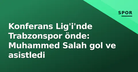 Konferans Lig'i'nde Trabzonspor önde: Muhammed Salah gol ve asistledi