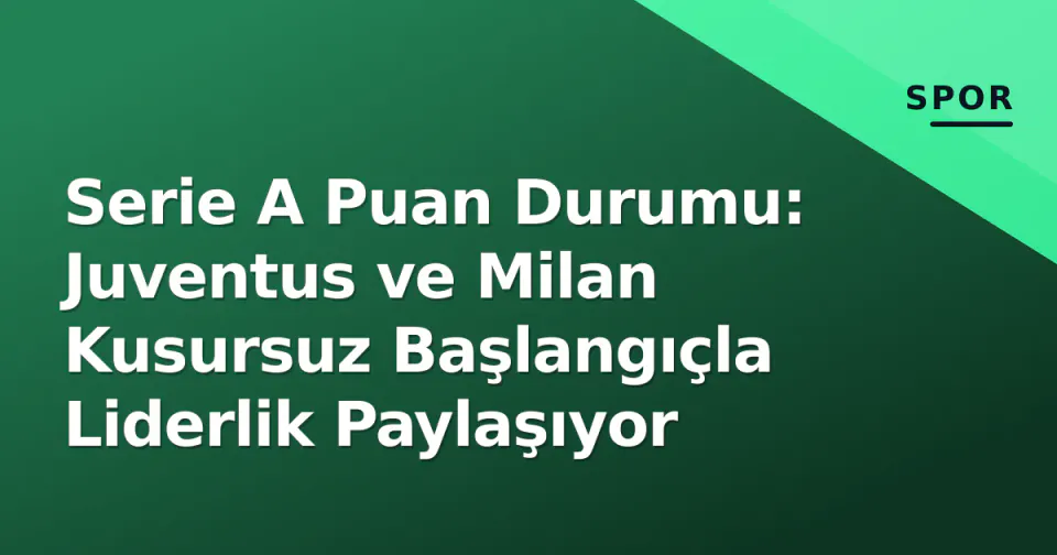 Serie A Puan Durumu: Juventus ve Milan Kusursuz Başlangıçla Liderlik Paylaşıyor görseli