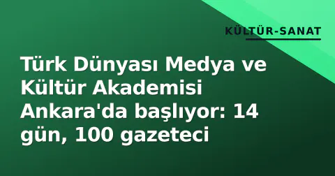 Türk Dünyası Medya ve Kültür Akademisi Ankara'da başlıyor: 14 gün, 100 gazeteci