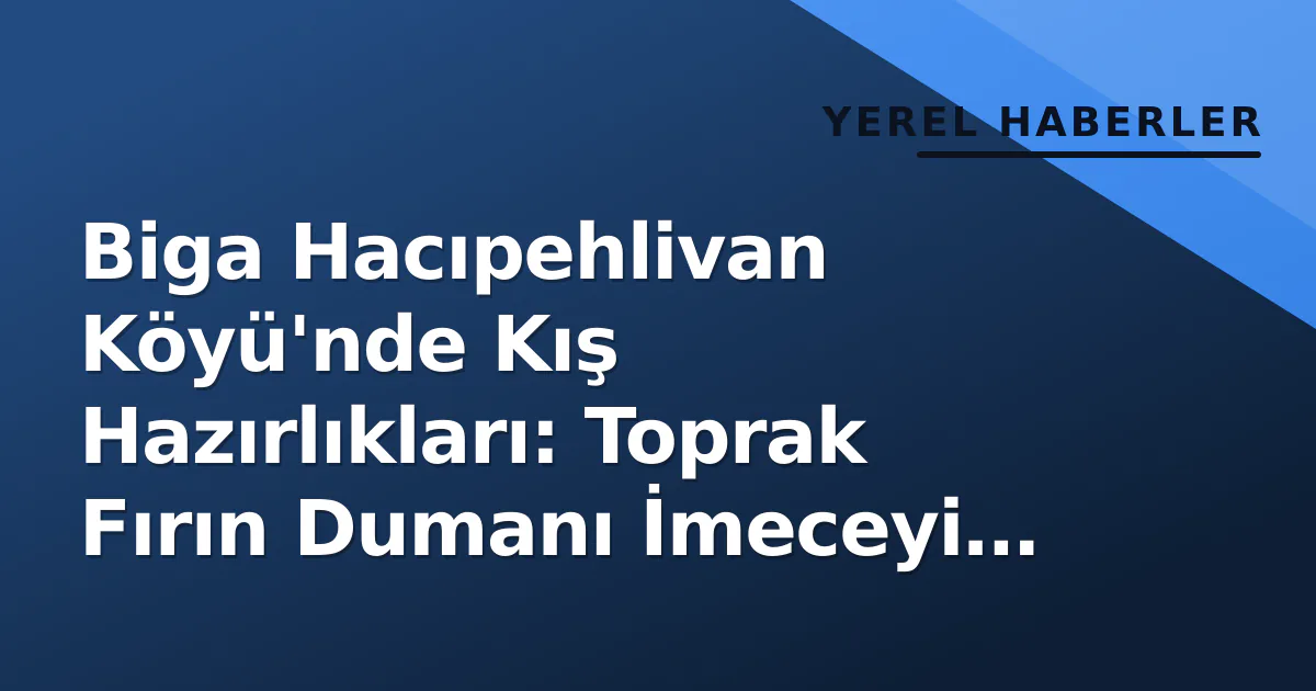 Biga Hacıpehlivan Köyü'nde Kış Hazırlıkları: Toprak Fırın Dumanı İmeceyi Buluşturdu Biga Hacıpehlivan Köyü'nde Kış Hazırlıkları: Toprak Fırın Dumanı İmeceyi Buluşturdu