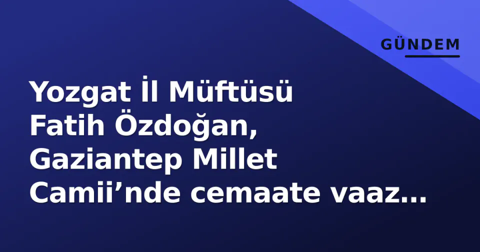 Yozgat İl Müftüsü Fatih Özdoğan, Gaziantep Millet Camii’nde cemaate vaaz verdi görseli