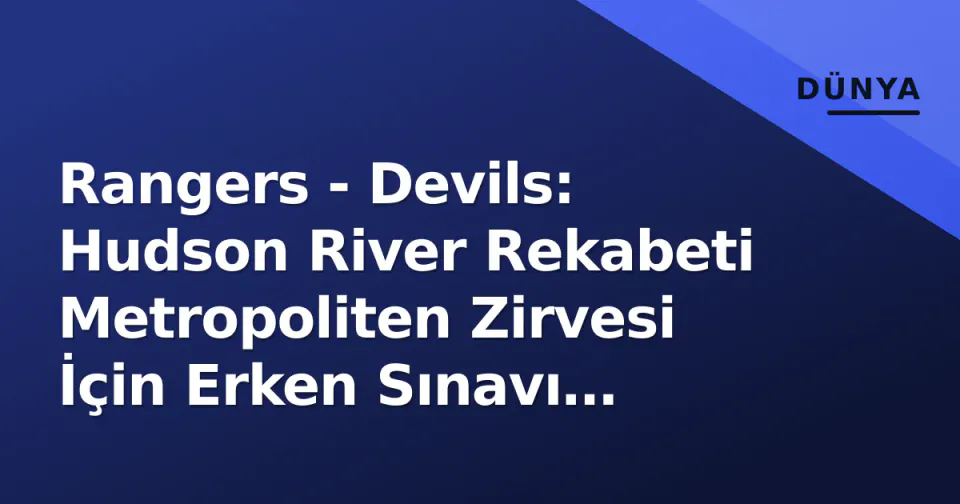 Rangers - Devils: Hudson River Rekabeti Metropoliten Zirvesi İçin Erken Sınavı Yaşıyor görseli