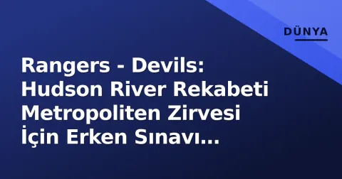 Rangers - Devils: Hudson River Rekabeti Metropoliten Zirvesi İçin Erken Sınavı Yaşıyor
