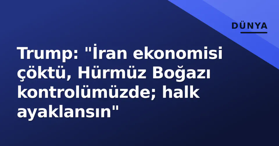Trump: "İran ekonomisi çöktü, Hürmüz Boğazı kontrolümüzde; halk ayaklansın" görseli
