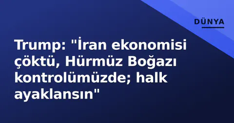 Trump: "İran ekonomisi çöktü, Hürmüz Boğazı kontrolümüzde; halk ayaklansın"