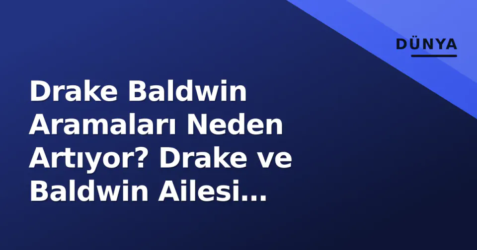 Drake Baldwin Aramaları Neden Artıyor? Drake ve Baldwin Ailesi Bağlantısı görseli