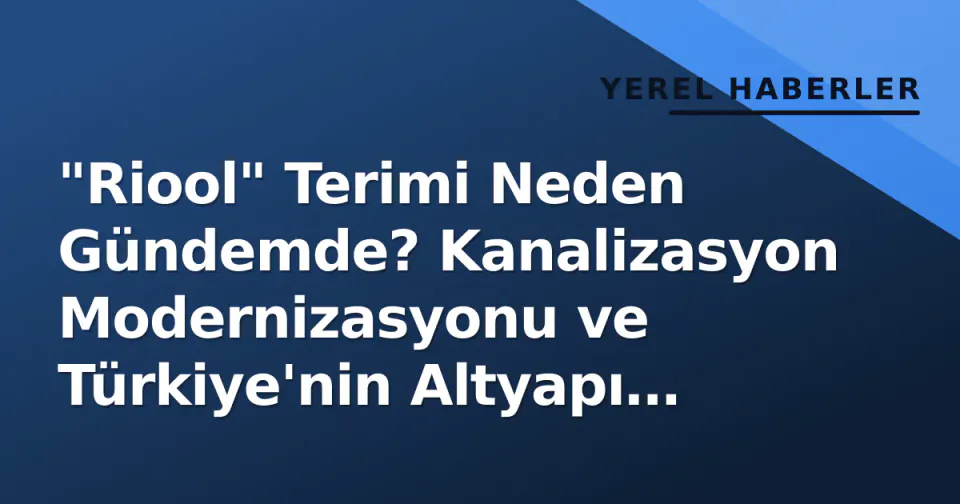 "Riool" Terimi Neden Gündemde? Kanalizasyon Modernizasyonu ve Türkiye'nin Altyapı Stratejisi görseli