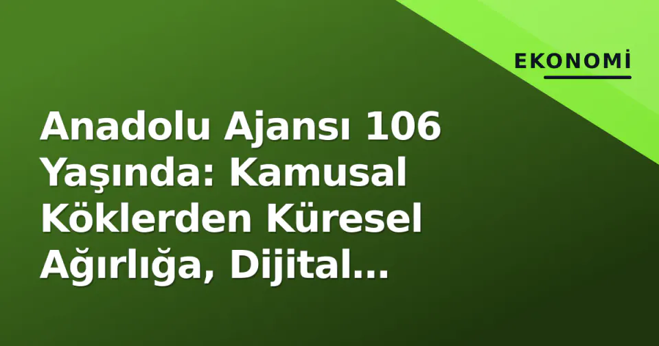 Anadolu Ajansı 106 Yaşında: Kamusal Köklerden Küresel Ağırlığa, Dijital Dönüşümle Yeni Strateji görseli