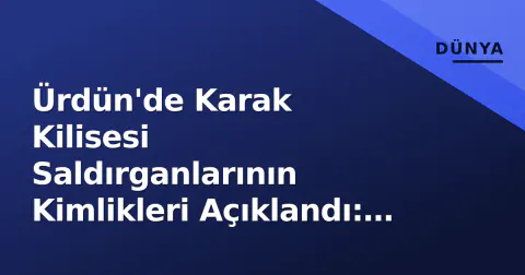 Ürdün'de Karak Kilisesi Saldırganlarının Kimlikleri Açıklandı: 3 Kişi Tutuklandı