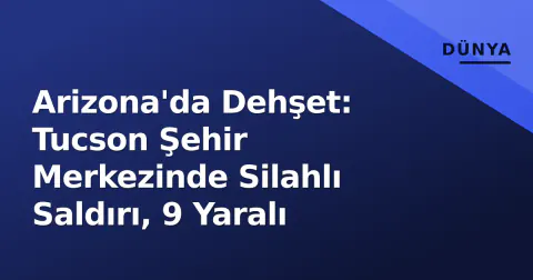 Arizona'da Dehşet: Tucson Şehir Merkezinde Silahlı Saldırı, 9 Yaralı