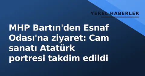 MHP Bartın'den Esnaf Odası'na ziyaret: Cam sanatı Atatürk portresi takdim edildi
