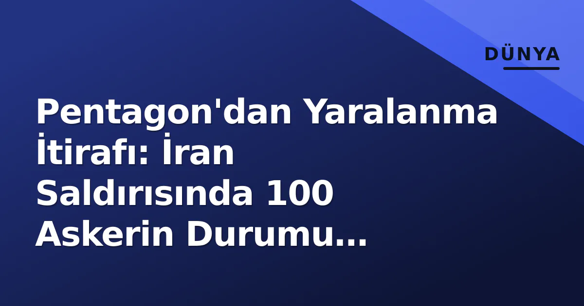 Pentagon'dan Yaralanma İtirafı: İran Saldırısında 100 Askerin Durumu Netleşti Pentagon'dan Yaralanma İtirafı: İran Saldırısında 100 Askerin Durumu Netleşti