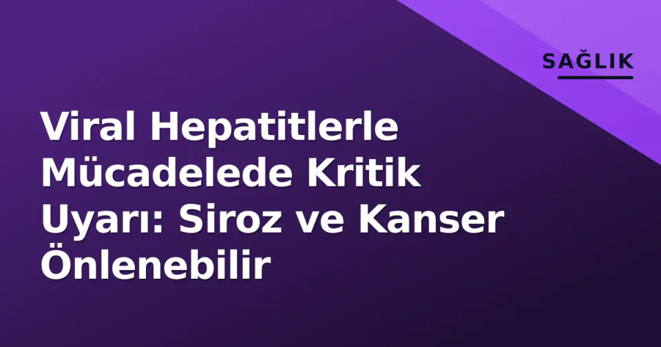 Viral Hepatitlerle Mücadelede Kritik Uyarı: Siroz ve Kanser Önlenebilir görseli
