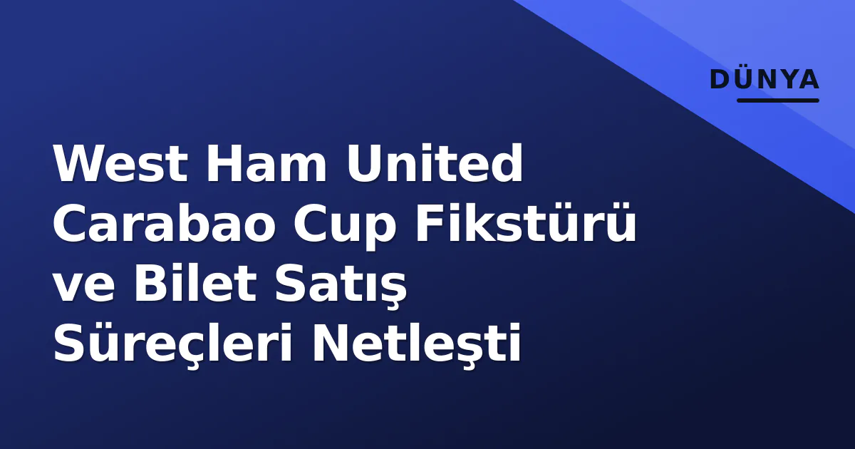 West Ham United Carabao Cup Fikstürü ve Bilet Satış Süreçleri Netleşti West Ham United Carabao Cup Fikstürü ve Bilet Satış Süreçleri Netleşti