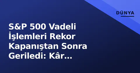 S&P 500 Vadeli İşlemleri Rekor Kapanıştan Sonra Geriledi: Kâr Satışları mı, Veri Beklentisi mi?