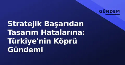 Stratejik Başarıdan Tasarım Hatalarına: Türkiye'nin Köprü Gündemi