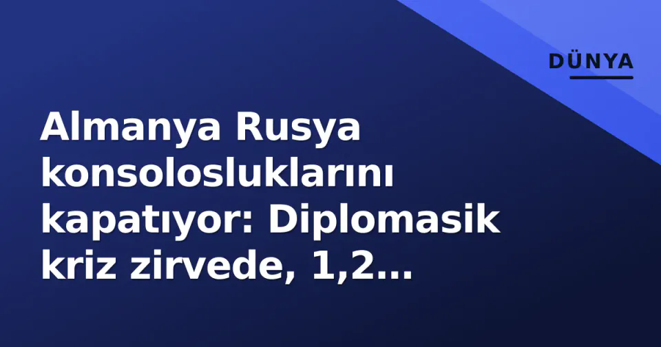 Almanya Rusya konsolosluklarını kapatıyor: Diplomasik kriz zirvede, 1,2 milyon vatandaş etkilenecek görseli