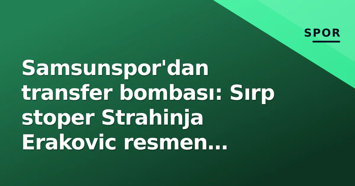 Samsunspor'dan transfer bombası: Sırp stoper Strahinja Erakovic resmen kırmızı-beyazlı
