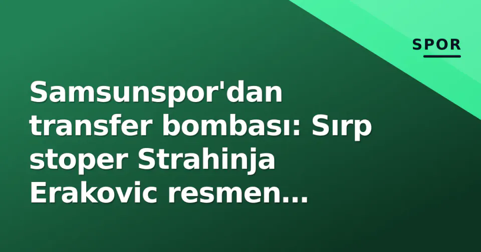 Samsunspor'dan transfer bombası: Sırp stoper Strahinja Erakovic resmen kırmızı-beyazlı görseli