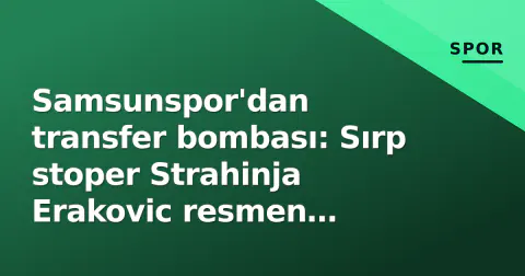 Samsunspor'dan transfer bombası: Sırp stoper Strahinja Erakovic resmen kırmızı-beyazlı
