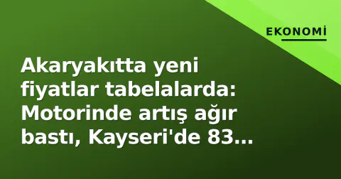 Akaryakıtta yeni fiyatlar tabelalarda: Motorinde artış ağır bastı, Kayseri'de 83 lira aşıldı