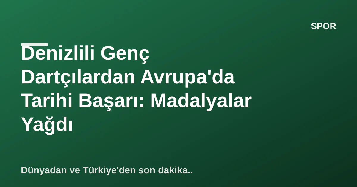 Denizlili Genç Dartçılardan Avrupa'da Tarihi Başarı: Madalyalar Yağdı Denizlili Genç Dartçılardan Avrupa'da Tarihi Başarı: Madalyalar Yağdı