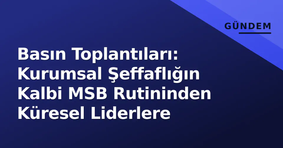 Basın Toplantıları: Kurumsal Şeffaflığın Kalbi MSB Rutininden Küresel Liderlere görseli
