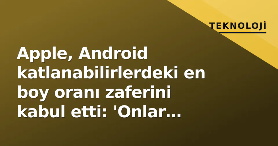 Apple, Android katlanabilirlerdeki en boy oranı zaferini kabul etti: 'Onlar çözdü' görseli