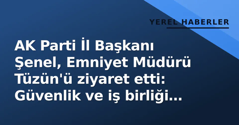 AK Parti İl Başkanı Şenel, Emniyet Müdürü Tüzün'ü ziyaret etti: Güvenlik ve iş birliği konuştu görseli