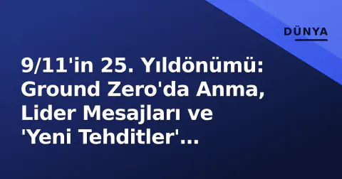 9/11'in 25. Yıldönümü: Ground Zero'da Anma, Lider Mesajları ve 'Yeni Tehditler' Uyarısı