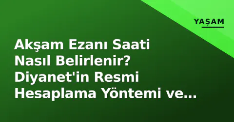 Akşam Ezanı Saati Nasıl Belirlenir? Diyanet'in Resmi Hesaplama Yöntemi ve İl İle Farklılıklar