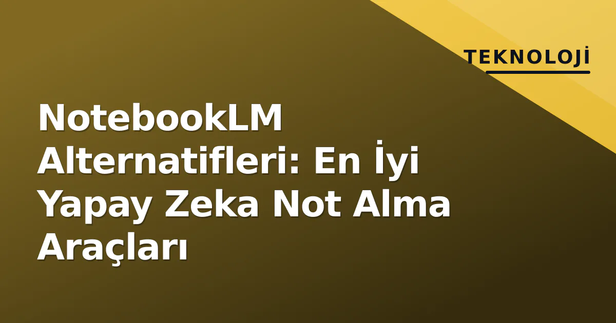 NotebookLM Alternatifleri: En İyi Yapay Zeka Not Alma Araçları NotebookLM Alternatifleri: En İyi Yapay Zeka Not Alma Araçları