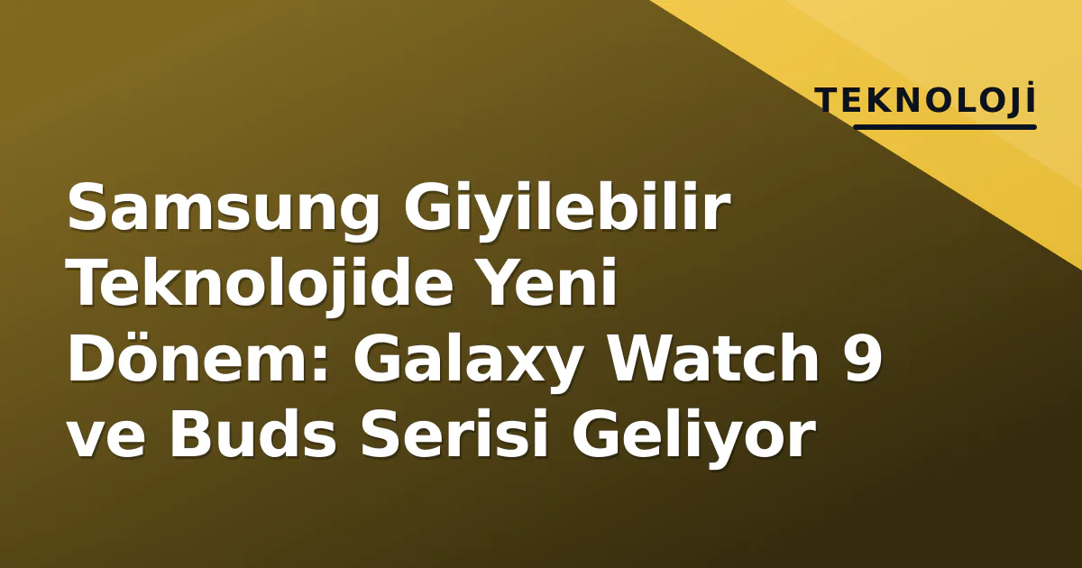 Samsung Giyilebilir Teknolojide Yeni Dönem: Galaxy Watch 9 ve Buds Serisi Geliyor Samsung Giyilebilir Teknolojide Yeni Dönem: Galaxy Watch 9 ve Buds Serisi Geliyor