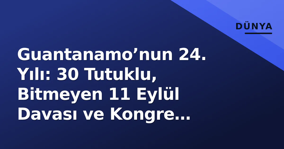 Guantanamo’nun 24. Yılı: 30 Tutuklu, Bitmeyen 11 Eylül Davası ve Kongre Engeliyle Kapanmayan Kapı Guantanamo’nun 24. Yılı: 30 Tutuklu, Bitmeyen 11 Eylül Davası ve Kongre Engeliyle Kapanmayan Kapı