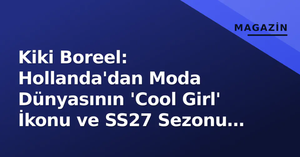 Kiki Boreel: Hollanda'dan Moda Dünyasının 'Cool Girl' İkonu ve SS27 Sezonu Beklentileri