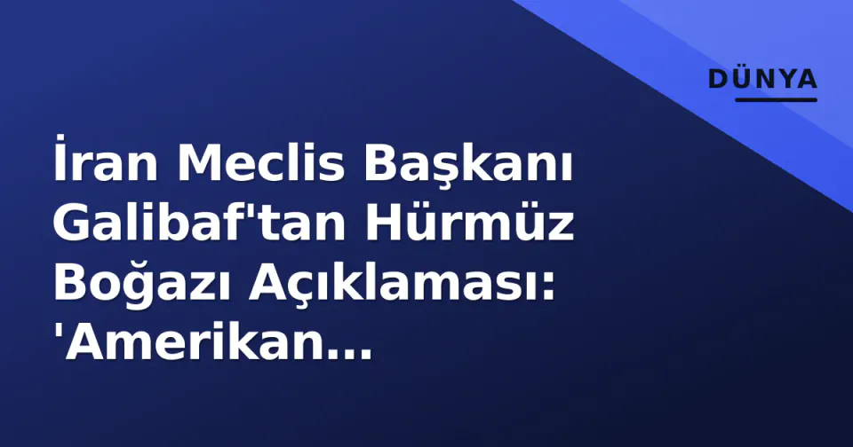 İran Meclis Başkanı Galibaf'tan Hürmüz Boğazı Açıklaması: 'Amerikan Tehditleriyle Açılmaz' görseli