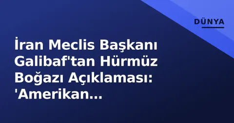 İran Meclis Başkanı Galibaf'tan Hürmüz Boğazı Açıklaması: 'Amerikan Tehditleriyle Açılmaz'