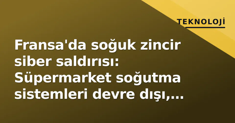 Fransa'da soğuk zincir siber saldırısı: Süpermarket soğutma sistemleri devre dışı, tonlarca gıda israf edildi görseli