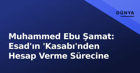 Muhammed Ebu Şamat: Esad'ın 'Kasabı'nden Hesap Verme Sürecine