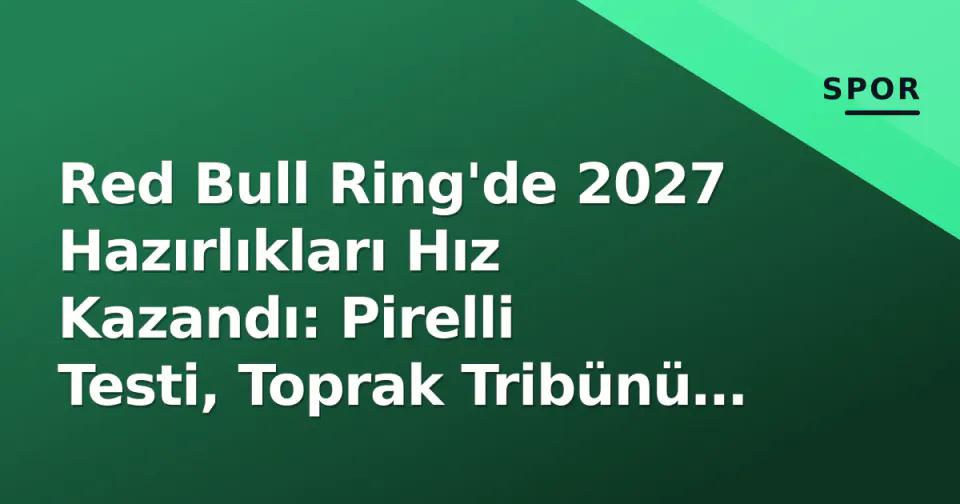 Red Bull Ring'de 2027 Hazırlıkları Hız Kazandı: Pirelli Testi, Toprak Tribünü ve Bulega'nın Eksikliği görseli