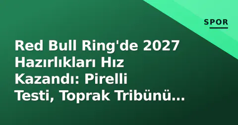 Red Bull Ring'de 2027 Hazırlıkları Hız Kazandı: Pirelli Testi, Toprak Tribünü ve Bulega'nın Eksikliği