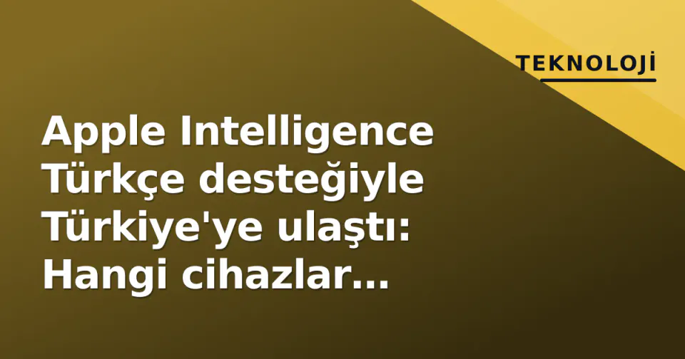 Apple Intelligence Türkçe desteğiyle Türkiye'ye ulaştı: Hangi cihazlar destekleniyor, nasıl açılır? görseli